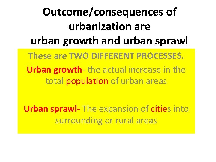 Outcome/consequences of urbanization are urban growth and urban sprawl These are TWO DIFFERENT PROCESSES.