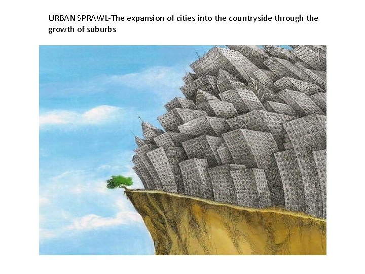 URBAN SPRAWL-The expansion of cities into the countryside through the growth of suburbs 