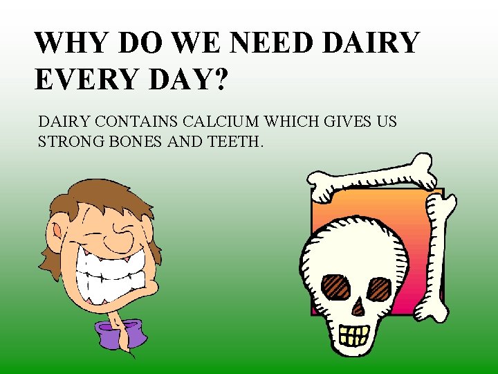 WHY DO WE NEED DAIRY EVERY DAY? DAIRY CONTAINS CALCIUM WHICH GIVES US STRONG