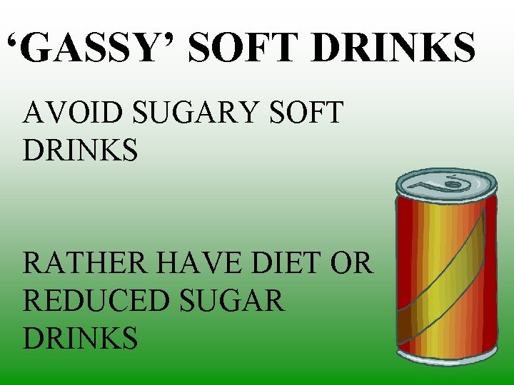 ‘GASSY’ SOFT DRINKS AVOID SUGARY SOFT DRINKS RATHER HAVE DIET OR REDUCED SUGAR DRINKS