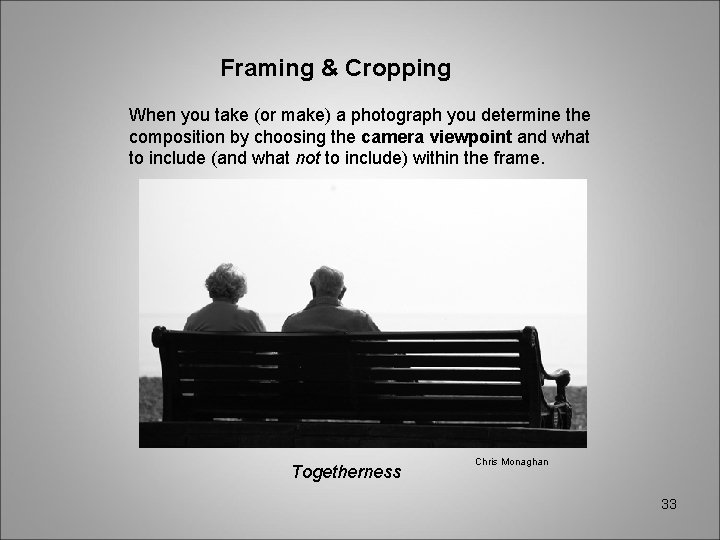 Framing & Cropping When you take (or make) a photograph you determine the composition