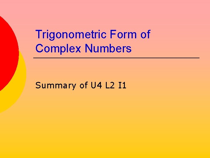 Trigonometric Form of Complex Numbers Summary of U 4 L 2 I 1 