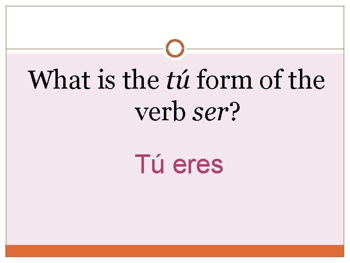 What is the tú form of the verb ser? Tú eres 