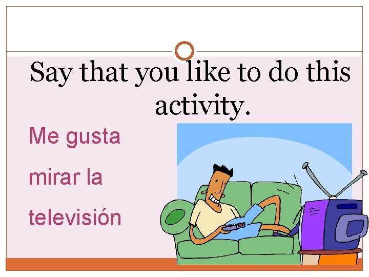 Say that you like to do this activity. Me gusta mirar la televisión 