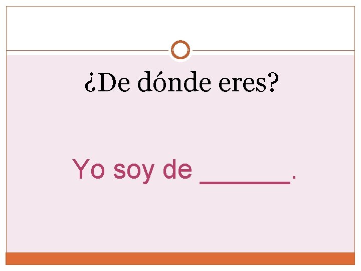 ¿De dónde eres? Yo soy de ______. 