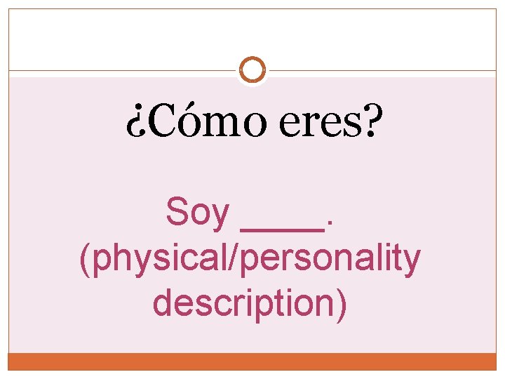 ¿Cómo eres? Soy ____. (physical/personality description) 