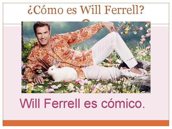 ¿Cómo es Will Ferrell? Will Ferrell es cómico. 