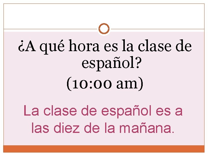 ¿A qué hora es la clase de español? (10: 00 am) La clase de