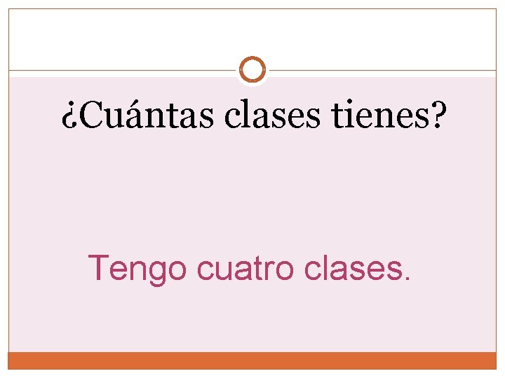 ¿Cuántas clases tienes? Tengo cuatro clases. 