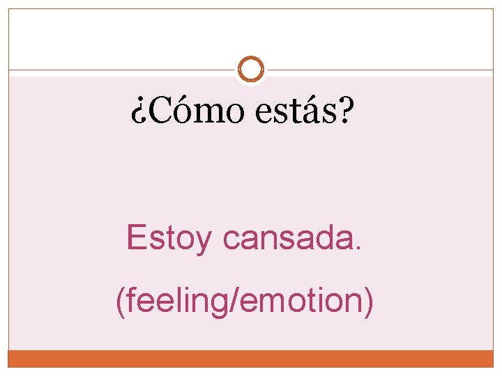 ¿Cómo estás? Estoy cansada. (feeling/emotion) 