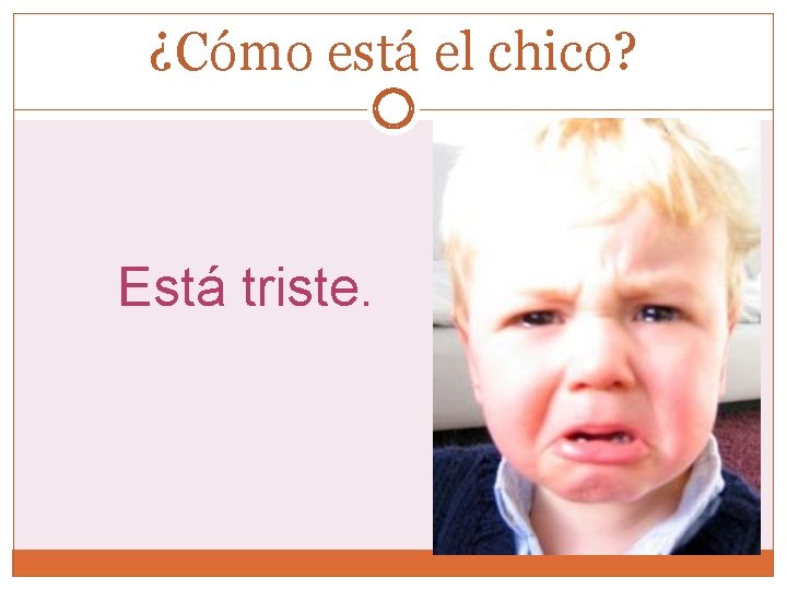 ¿Cómo está el chico? Está triste. 