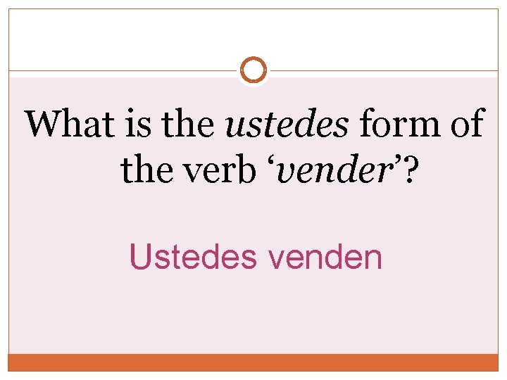 What is the ustedes form of the verb ‘vender’? Ustedes venden 