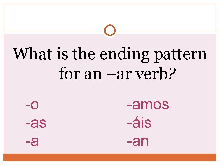 What is the ending pattern for an –ar verb? -o -as -a -amos -áis