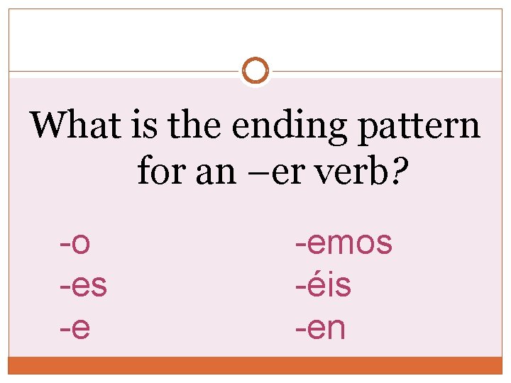 What is the ending pattern for an –er verb? -o -es -e -emos -éis