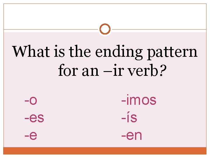 What is the ending pattern for an –ir verb? -o -es -e -imos -ís
