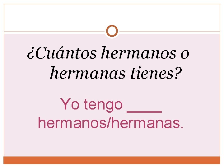 ¿Cuántos hermanos o hermanas tienes? Yo tengo ____ hermanos/hermanas. 