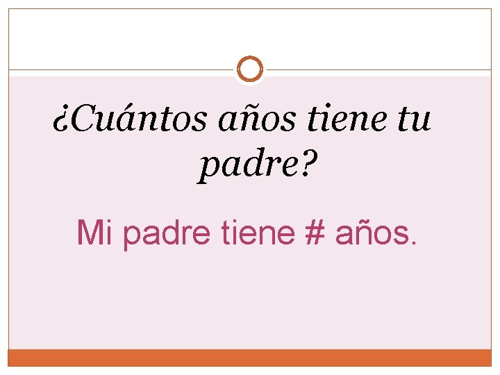 ¿Cuántos años tiene tu padre? Mi padre tiene # años. 