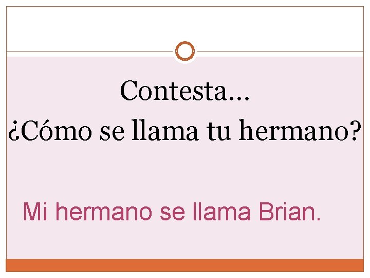 Contesta… ¿Cómo se llama tu hermano? Mi hermano se llama Brian. 