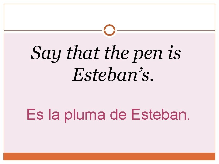 Say that the pen is Esteban’s. Es la pluma de Esteban. 