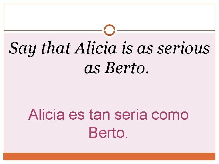 Say that Alicia is as serious as Berto. Alicia es tan seria como Berto.