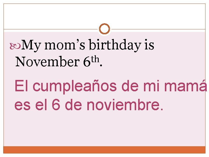 My mom’s birthday is November 6 th. El cumpleaños de mi mamá es