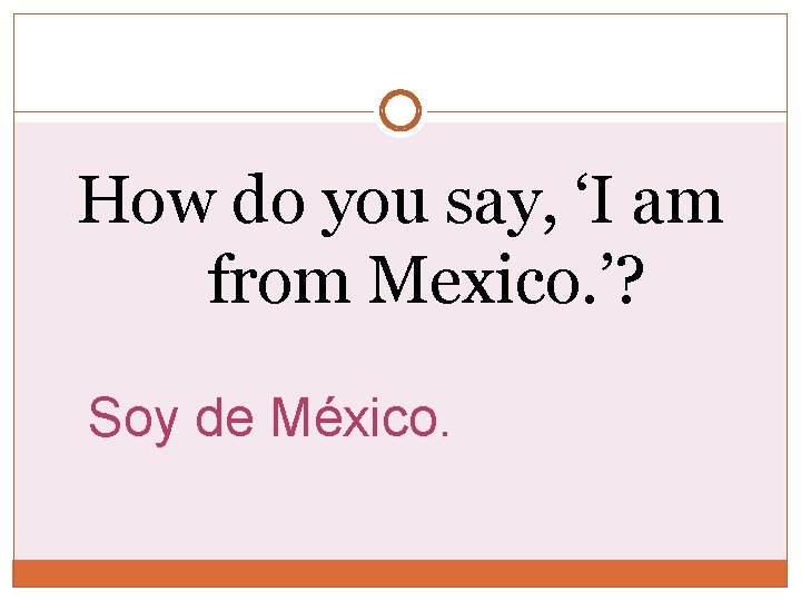 How do you say, ‘I am from Mexico. ’? Soy de México. 