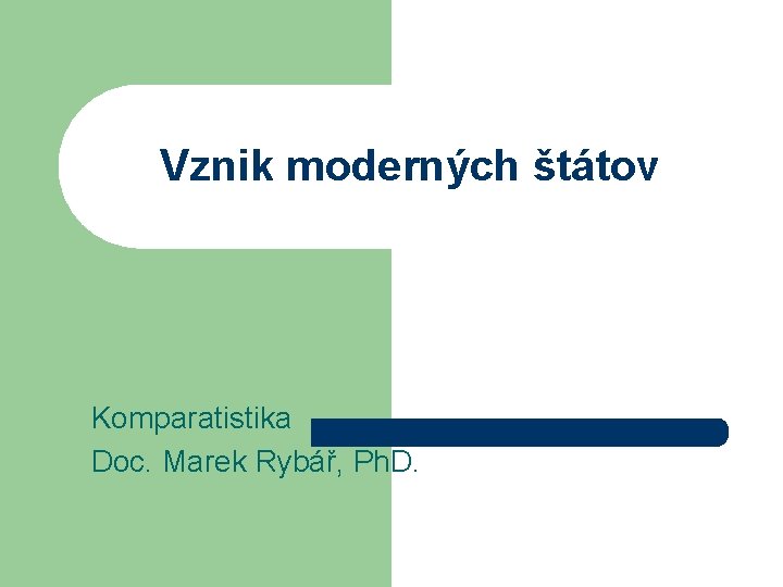 Vznik moderných štátov Komparatistika Doc. Marek Rybář, Ph. D. 