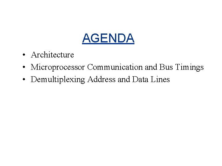 AGENDA • Architecture • Microprocessor Communication and Bus Timings • Demultiplexing Address and Data