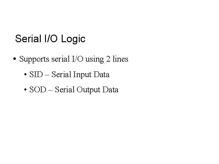 Serial I/O Logic • Supports serial I/O using 2 lines • SID – Serial