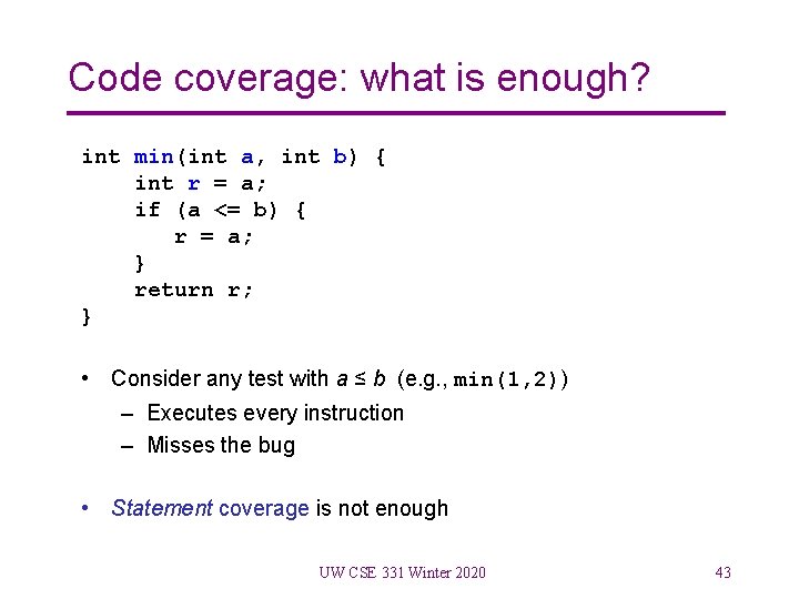 Code coverage: what is enough? int min(int a, int b) { int r =