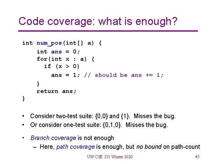 Code coverage: what is enough? int num_pos(int[] a) { int ans = 0; for(int