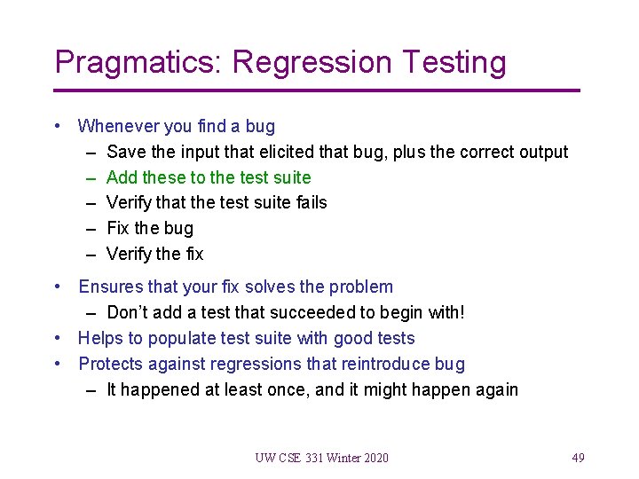 Pragmatics: Regression Testing • Whenever you find a bug – Save the input that