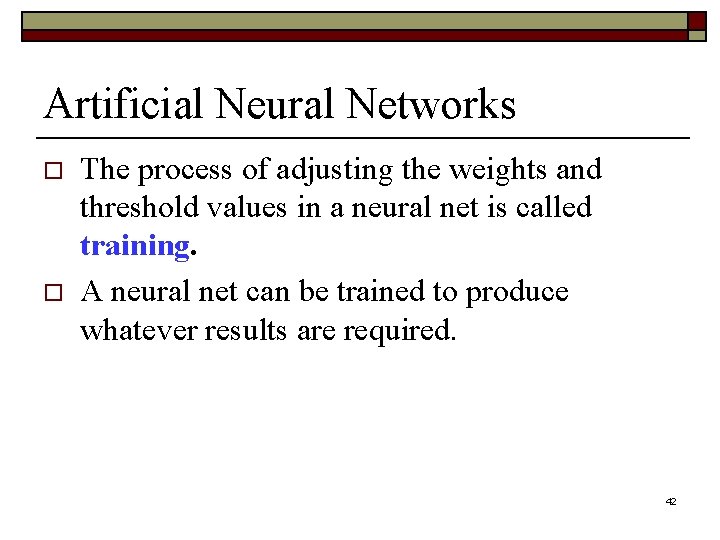 Artificial Neural Networks o o The process of adjusting the weights and threshold values