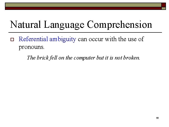 Natural Language Comprehension o Referential ambiguity can occur with the use of pronouns. The