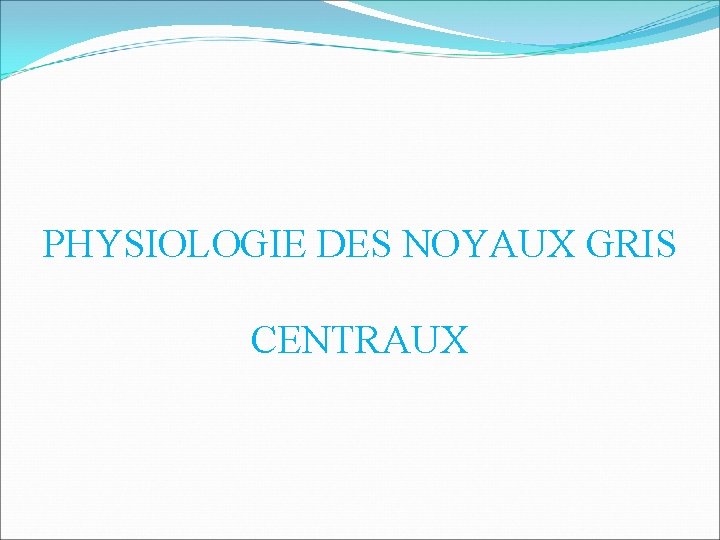 PHYSIOLOGIE DES NOYAUX GRIS CENTRAUX 