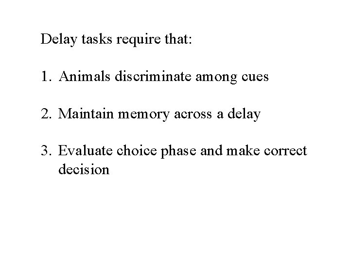 Delay tasks require that: 1. Animals discriminate among cues 2. Maintain memory across a