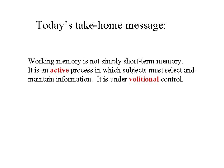 Today’s take-home message: Working memory is not simply short-term memory. It is an active