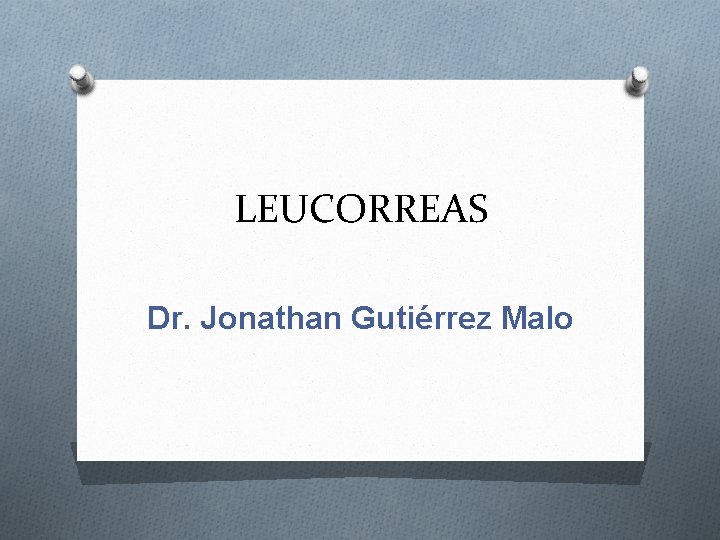 LEUCORREAS Dr. Jonathan Gutiérrez Malo 