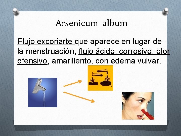 Arsenicum album Flujo excoriarte que aparece en lugar de la menstruación, flujo ácido, corrosivo,