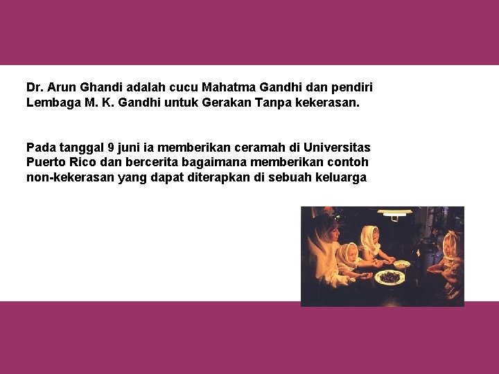 Dr. Arun Ghandi adalah cucu Mahatma Gandhi dan pendiri Lembaga M. K. Gandhi untuk