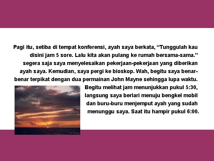 Pagi itu, setiba di tempat konferensi, ayah saya berkata, “Tunggulah kau disini jam 5