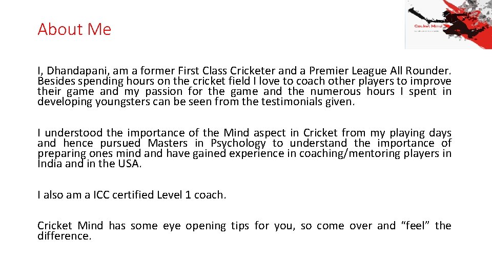About Me I, Dhandapani, am a former First Class Cricketer and a Premier League