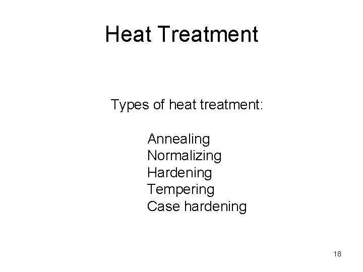 Heat Treatment Types of heat treatment: Annealing Normalizing Hardening Tempering Case hardening 18 