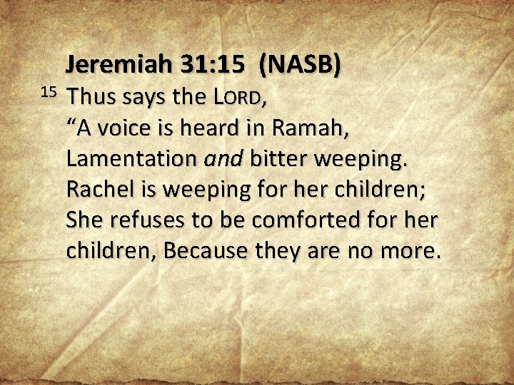 15 Jeremiah 31: 15 (NASB) Thus says the LORD, “A voice is heard in