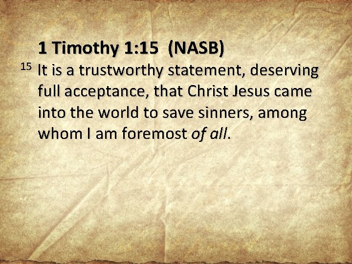 15 1 Timothy 1: 15 (NASB) It is a trustworthy statement, deserving full acceptance,
