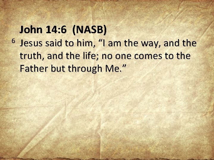 6 John 14: 6 (NASB) Jesus said to him, “I am the way, and