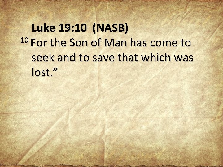 Luke 19: 10 (NASB) 10 For the Son of Man has come to seek