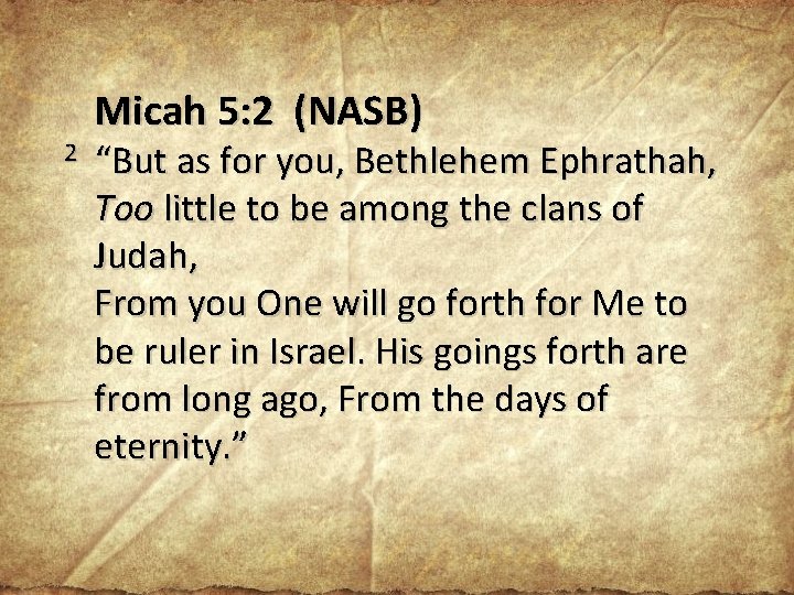 2 Micah 5: 2 (NASB) “But as for you, Bethlehem Ephrathah, Too little to