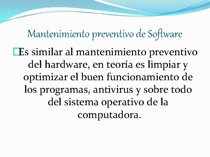 Mantenimiento preventivo de Software �Es similar al mantenimiento preventivo del hardware, en teoría es