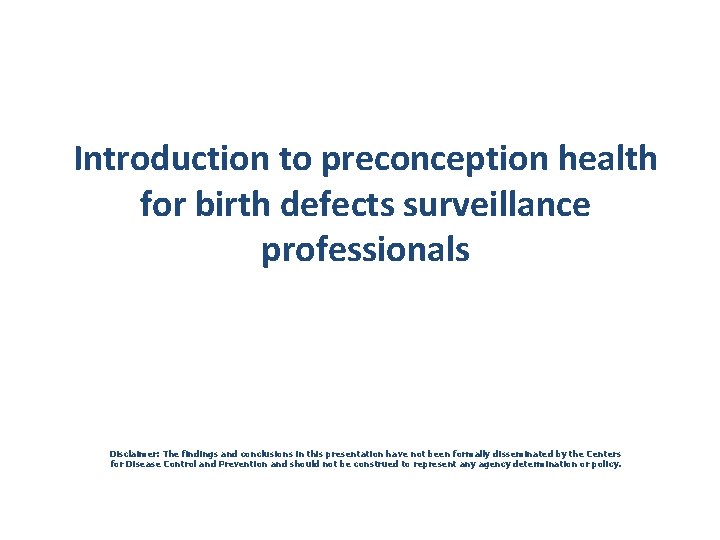 Introduction to preconception health for birth defects surveillance professionals Disclaimer: The findings and conclusions